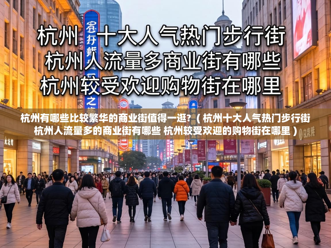 杭州有哪些比较繁华的商业街值得一逛? ( 杭州十大人气热门步行街 杭州人流量多的商业街有哪些 杭州较受欢迎的购物街在哪里 ) 杭州有哪些比较繁华的商业街值得一逛? ( 杭州十大人气热门步行街 杭州人流量多的商业街有哪些 杭州较受欢迎的购物街在哪里 )