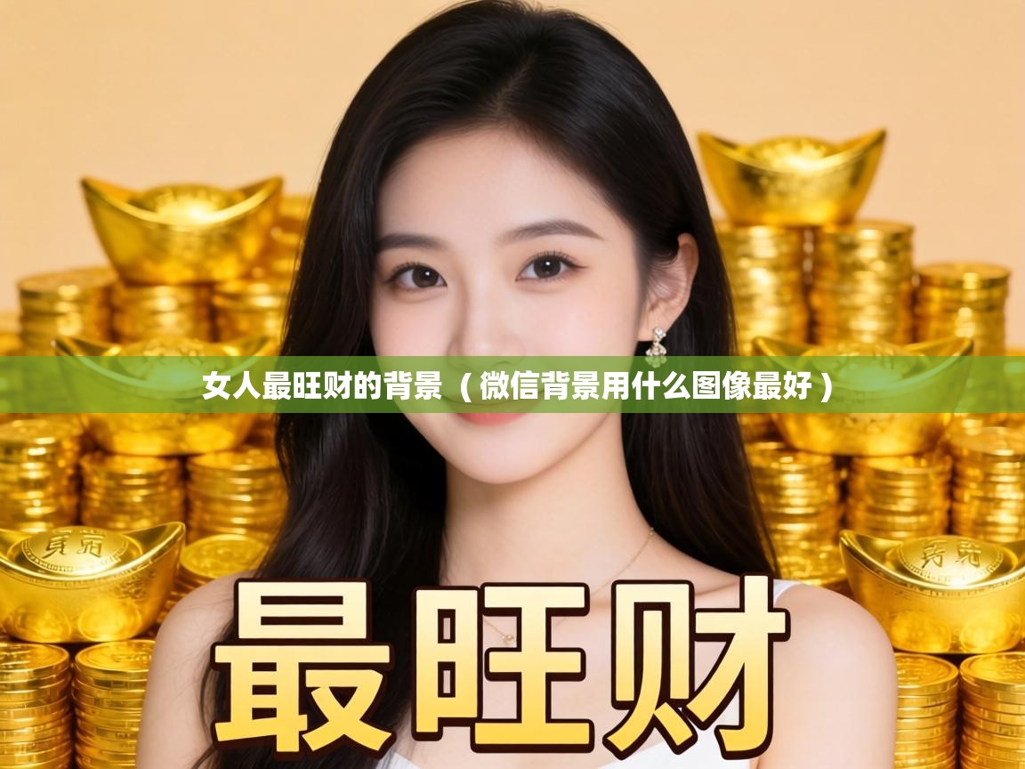  女人最旺财的背景  ( 微信背景用什么图像最好 )