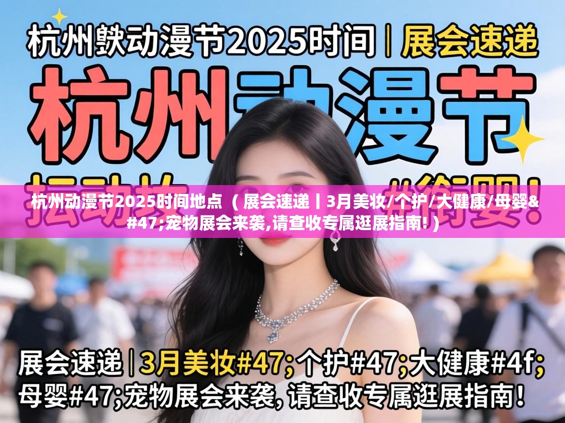  杭州动漫节2025时间地点  ( 展会速递丨3月美妆/个护/大健康/母婴/宠物展会来袭,请查收专属逛展指南! )