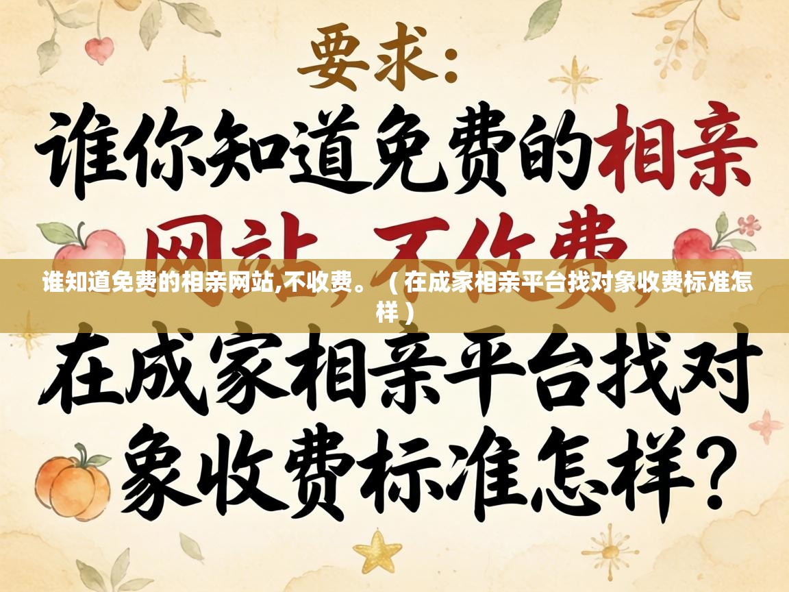  谁知道免费的相亲网站,不收费。  ( 在成家相亲平台找对象收费标准怎样 )