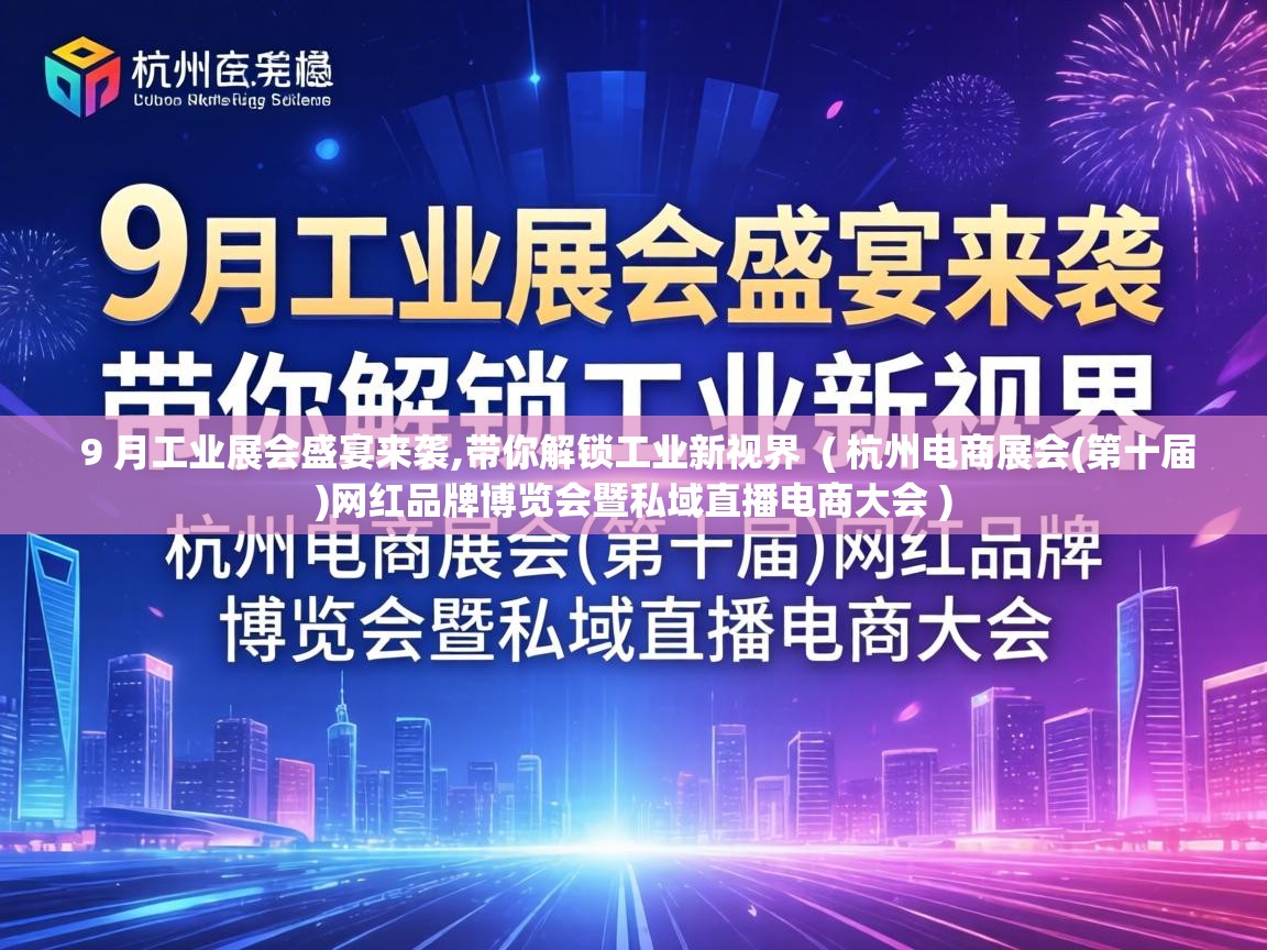  9 月工业展会盛宴来袭,带你解锁工业新视界  ( 杭州电商展会(第十届)网红品牌博览会暨私域直播电商大会 )