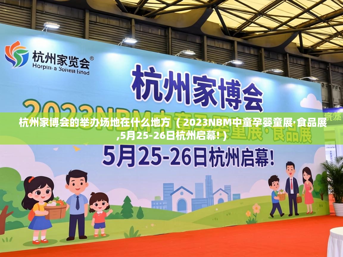  杭州家博会的举办场地在什么地方  ( 2023NBM中童孕婴童展·食品展,5月25-26日杭州启幕! )