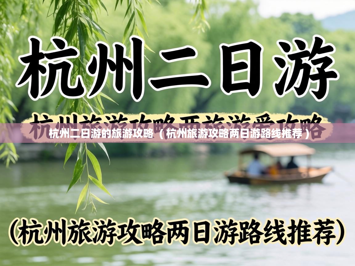 杭州二日游的旅游攻略 ( 杭州旅游攻略两日游路线推荐 ) 杭州二日游的旅游攻略 ( 杭州旅游攻略两日游路线推荐 )