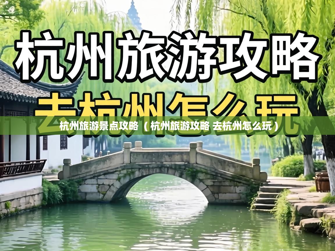 杭州旅游景点攻略 ( 杭州旅游攻略 去杭州怎么玩 ) 杭州旅游景点攻略 ( 杭州旅游攻略 去杭州怎么玩 )
