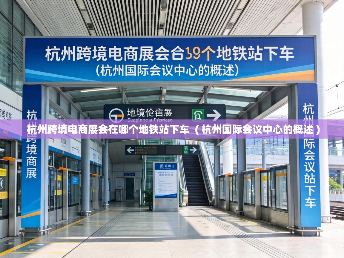  杭州跨境电商展会在哪个地铁站下车  ( 杭州国际会议中心的概述 )