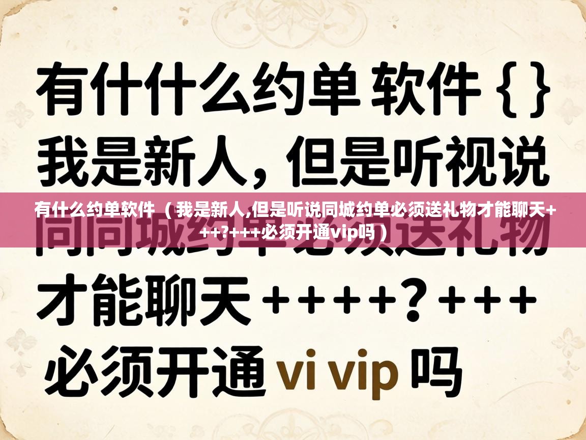 有什么约单软件 ( 我是新人,但是听说同城约单必须送礼物才能聊天+++?+++必须开通vip吗 ) 有什么约单软件 ( 我是新人,但是听说同城约单必须送礼物才能聊天+++?+++必须开通vip吗 )