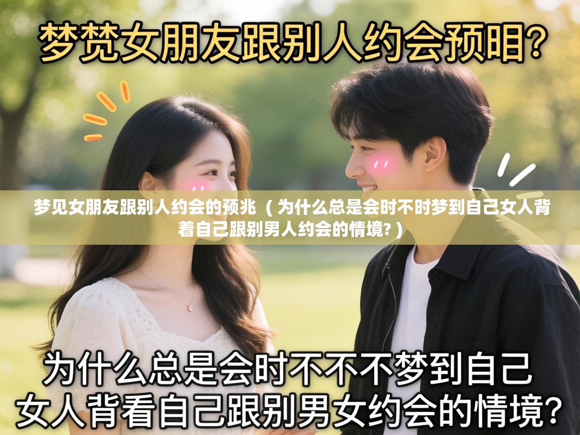 梦见女朋友跟别人约会的预兆 ( 为什么总是会时不时梦到自己女人背着自己跟别男人约会的情境? ) 梦见女朋友跟别人约会的预兆 ( 为什么总是会时不时梦到自己女人背着自己跟别男人约会的情境? )