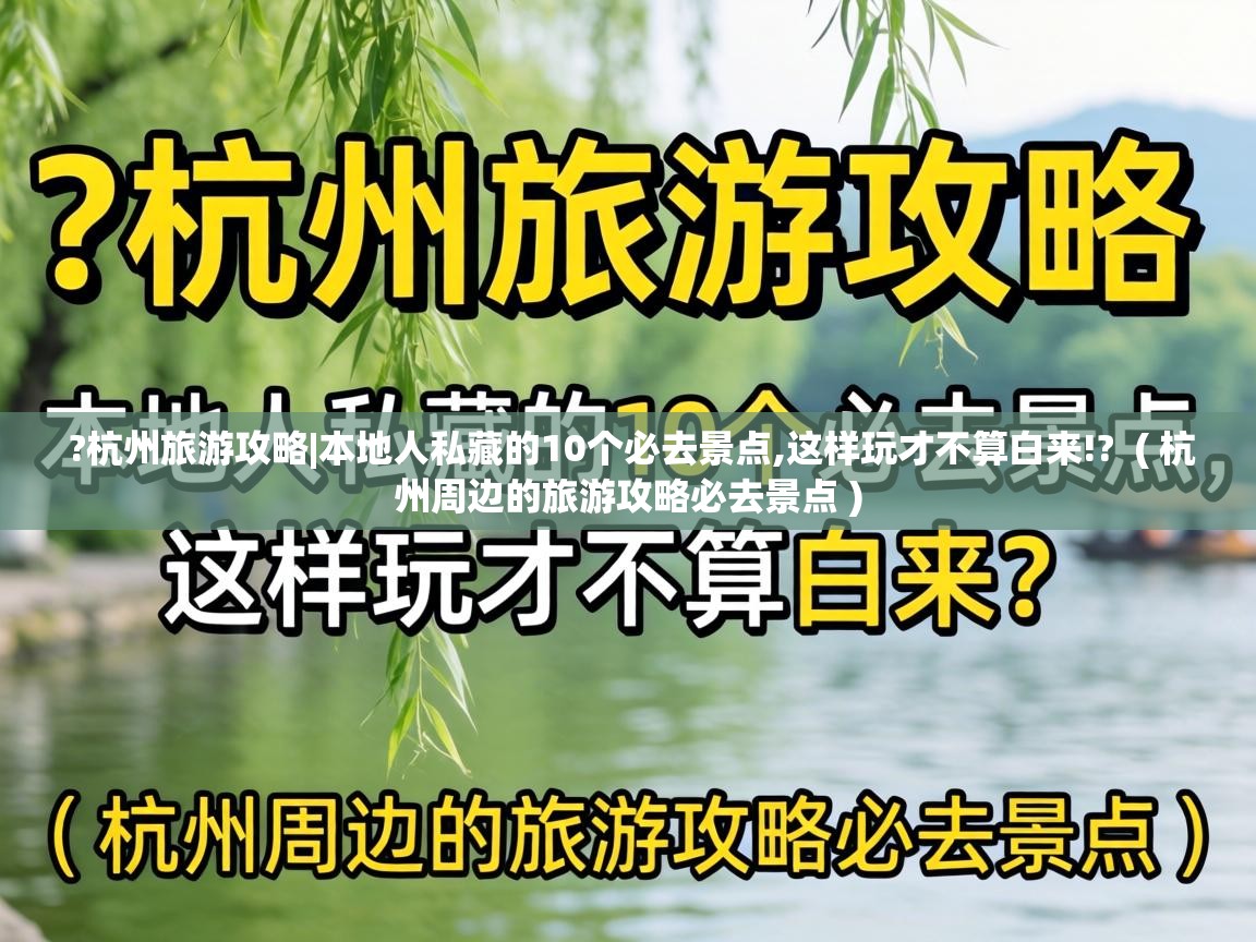 ?杭州旅游攻略|本地人私藏的10个必去景点,这样玩才不算白来!? ( 杭州周边的旅游攻略必去景点 ) ?杭州旅游攻略|本地人私藏的10个必去景点,这样玩才不算白来!? ( 杭州周边的旅游攻略必去景点 )