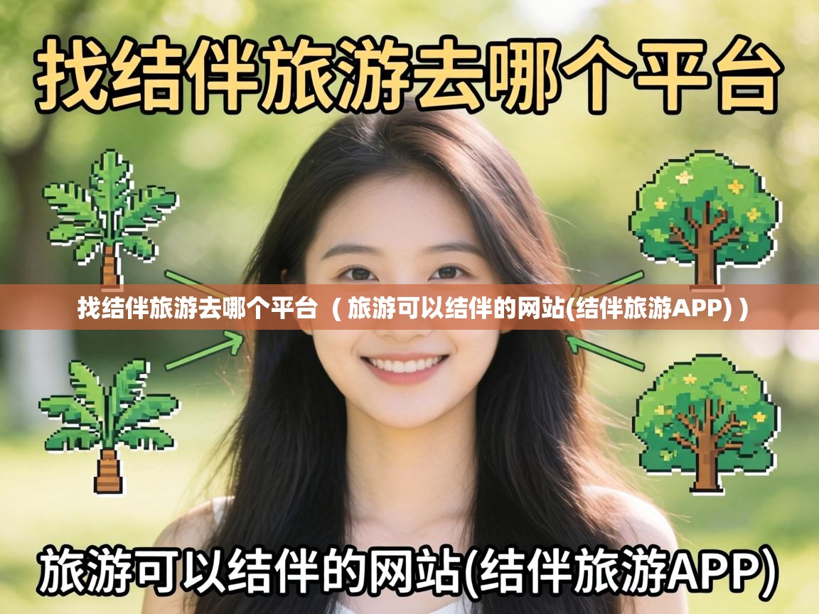 找结伴旅游去哪个平台 ( 旅游可以结伴的网站(结伴旅游APP) ) 找结伴旅游去哪个平台 ( 旅游可以结伴的网站(结伴旅游APP) )
