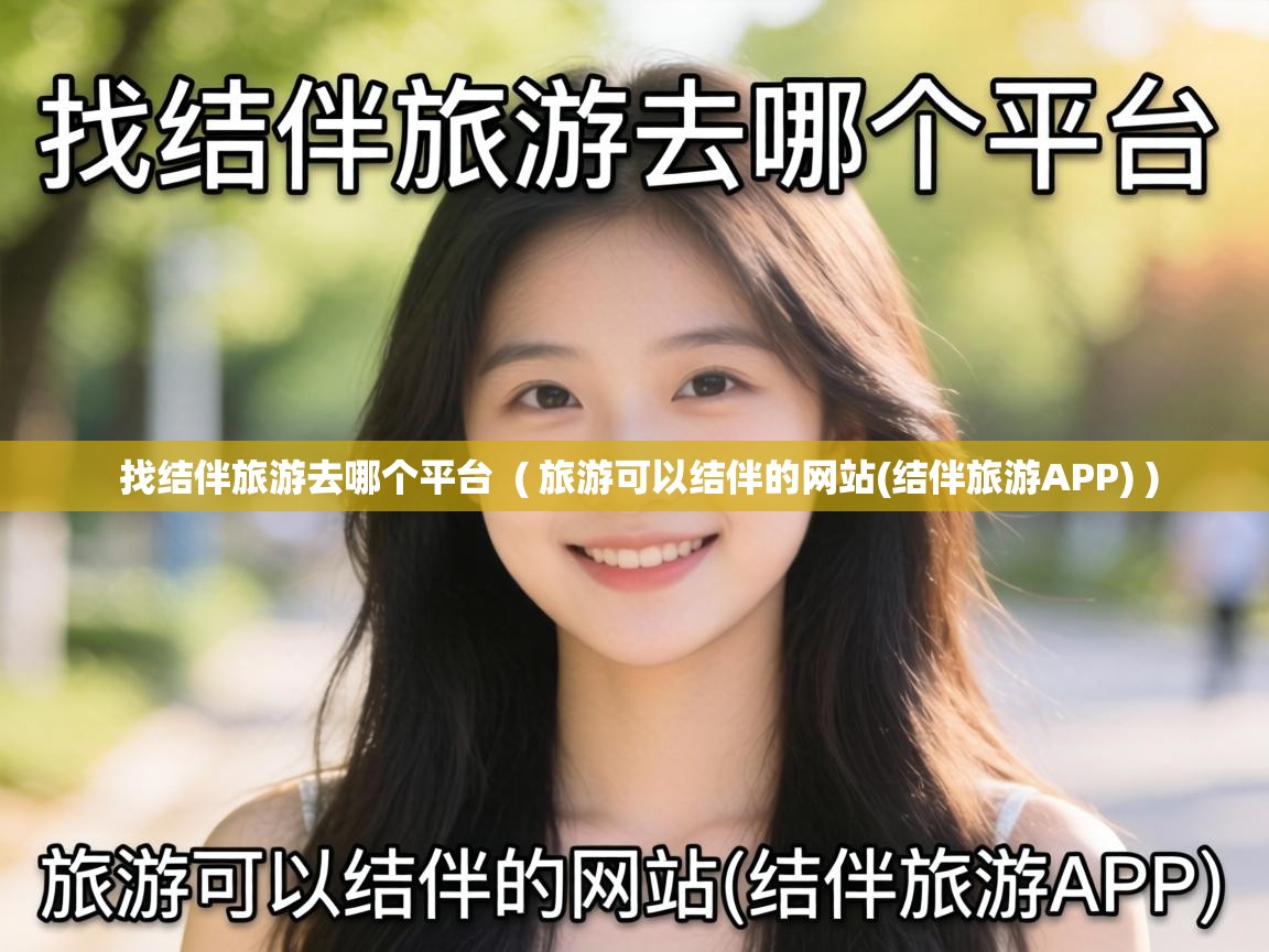 找结伴旅游去哪个平台 ( 旅游可以结伴的网站(结伴旅游APP) ) 找结伴旅游去哪个平台 ( 旅游可以结伴的网站(结伴旅游APP) )