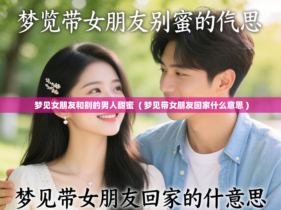  梦见女朋友和别的男人甜蜜  ( 梦见带女朋友回家什么意思 )
