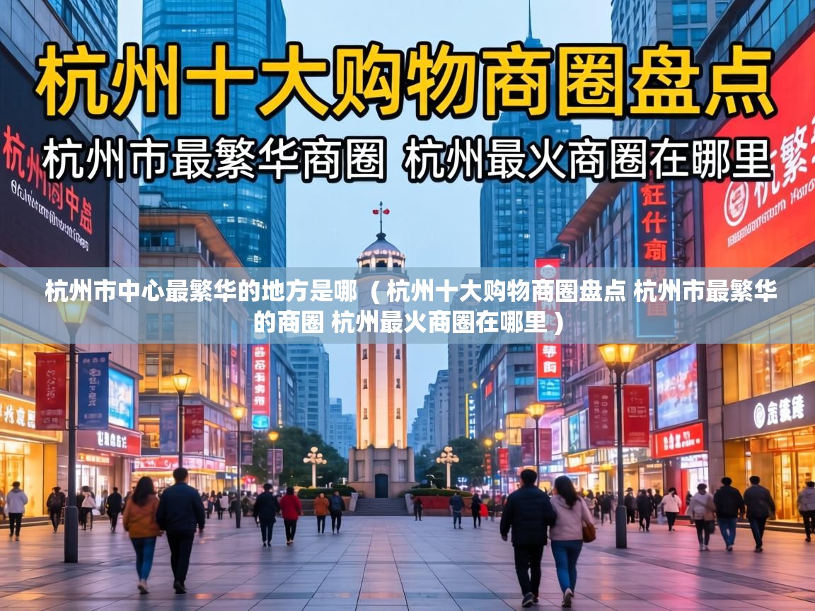 杭州市中心最繁华的地方是哪 ( 杭州十大购物商圈盘点 杭州市最繁华的商圈 杭州最火商圈在哪里 ) 杭州市中心最繁华的地方是哪 ( 杭州十大购物商圈盘点 杭州市最繁华的商圈 杭州最火商圈在哪里 )