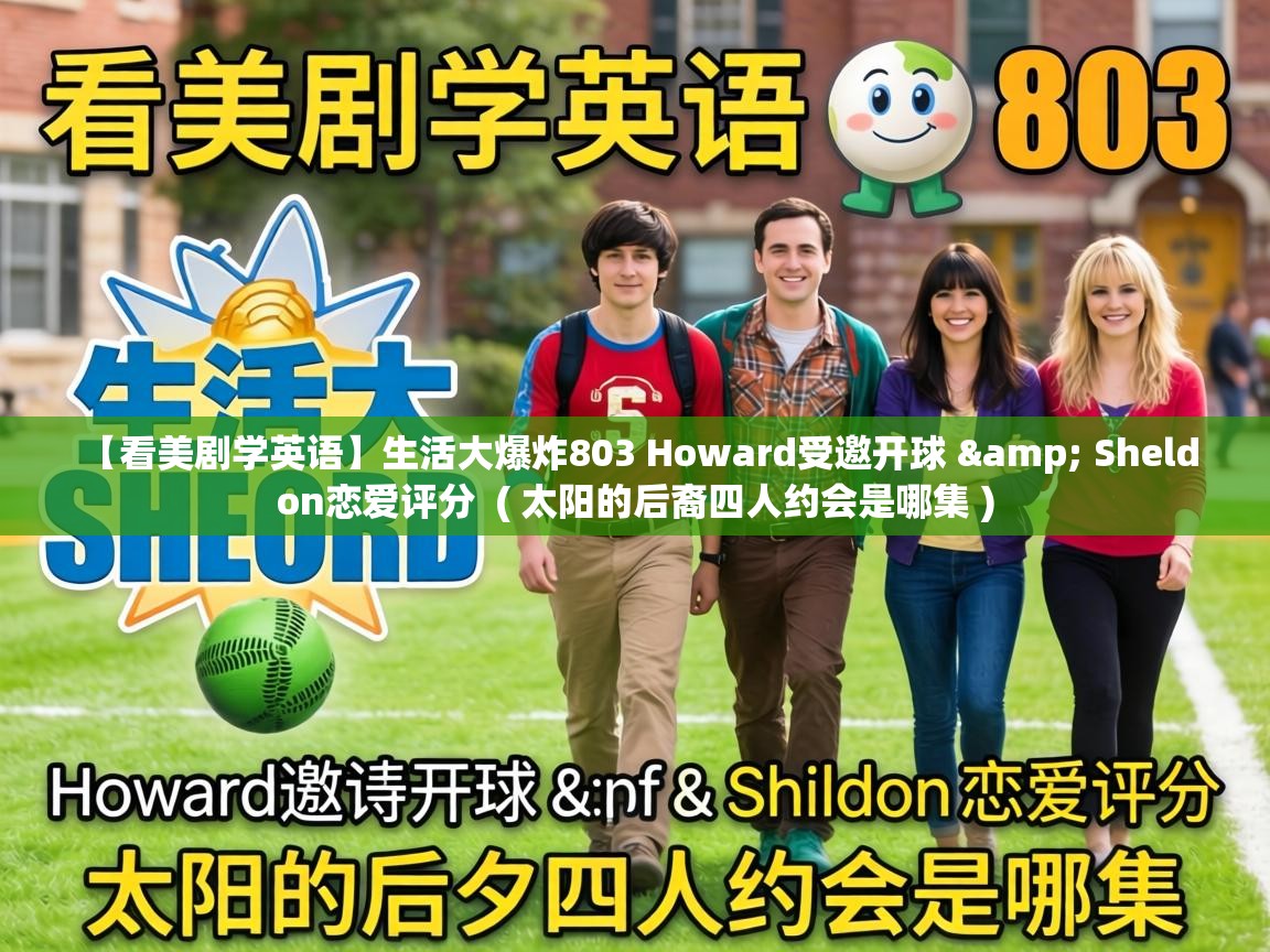 【看美剧学英语】生活大爆炸803 Howard受邀开球 & Sheldon恋爱评分 ( 太阳的后裔四人约会是哪集 ) 【看美剧学英语】生活大爆炸803 Howard受邀开球 & Sheldon恋爱评分 ( 太阳的后裔四人约会是哪集 )