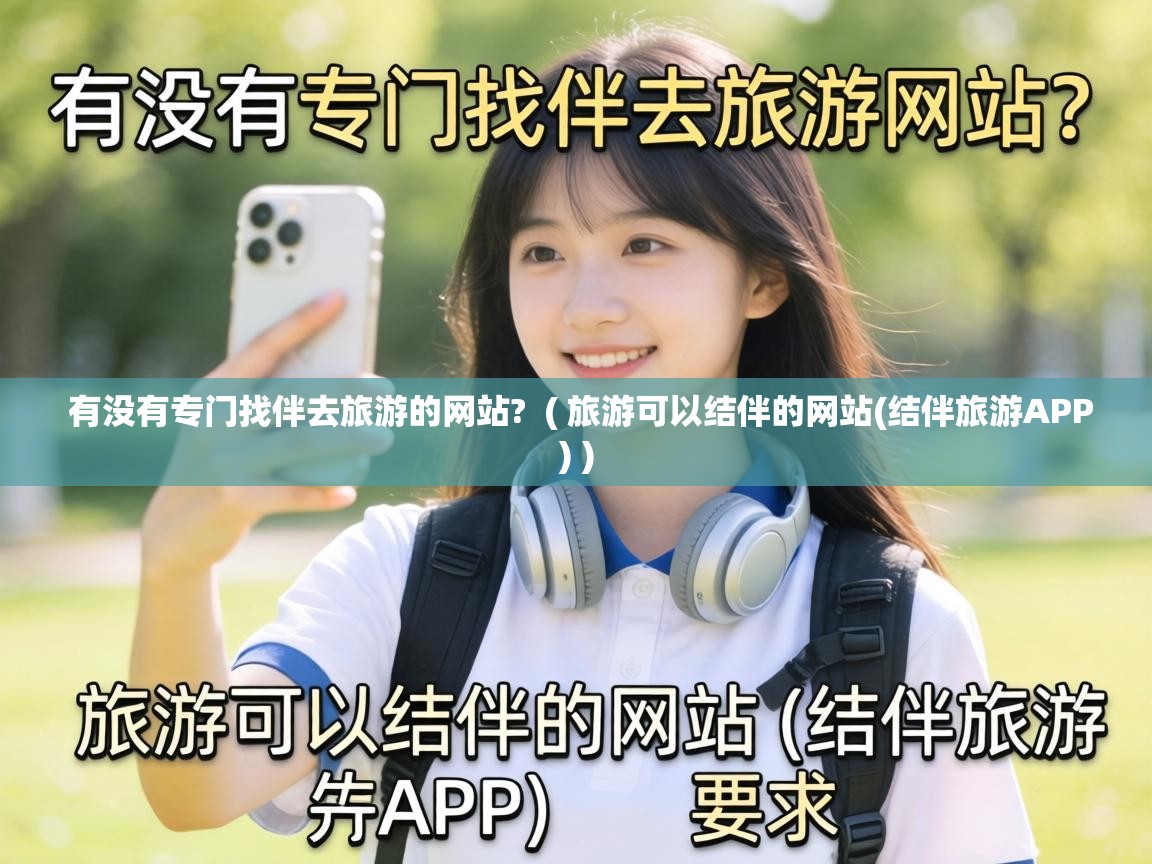 有没有专门找伴去旅游的网站? ( 旅游可以结伴的网站(结伴旅游APP) ) 有没有专门找伴去旅游的网站? ( 旅游可以结伴的网站(结伴旅游APP) )