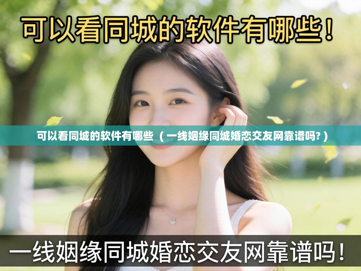 可以看同城的软件有哪些 ( 一线姻缘同城婚恋交友网靠谱吗? ) 可以看同城的软件有哪些 ( 一线姻缘同城婚恋交友网靠谱吗? )