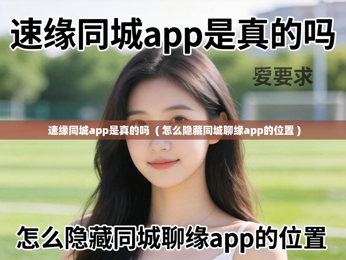 速缘同城app是真的吗 ( 怎么隐藏同城聊缘app的位置 ) 速缘同城app是真的吗 ( 怎么隐藏同城聊缘app的位置 )