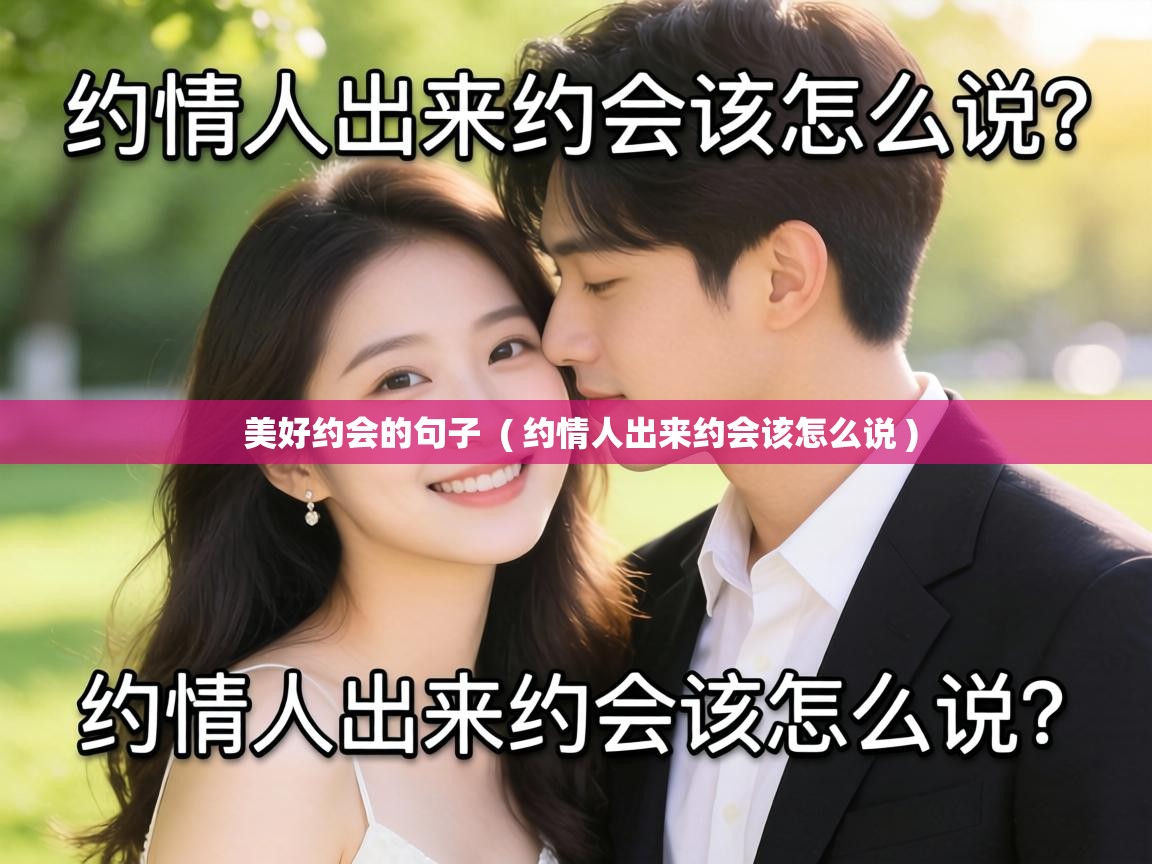 美好约会的句子 ( 约情人出来约会该怎么说 ) 美好约会的句子 ( 约情人出来约会该怎么说 )