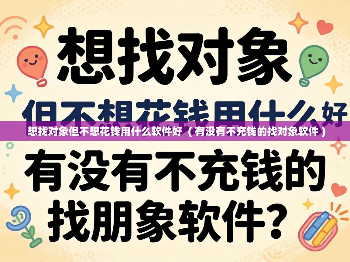 想找对象但不想花钱用什么软件好 ( 有没有不充钱的找对象软件 ) 想找对象但不想花钱用什么软件好 ( 有没有不充钱的找对象软件 )