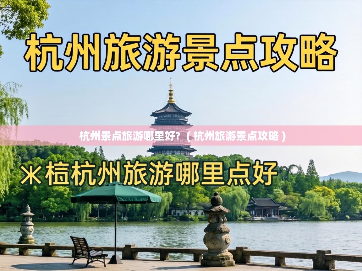 杭州景点旅游哪里好? ( 杭州旅游景点攻略 ) 杭州景点旅游哪里好? ( 杭州旅游景点攻略 )