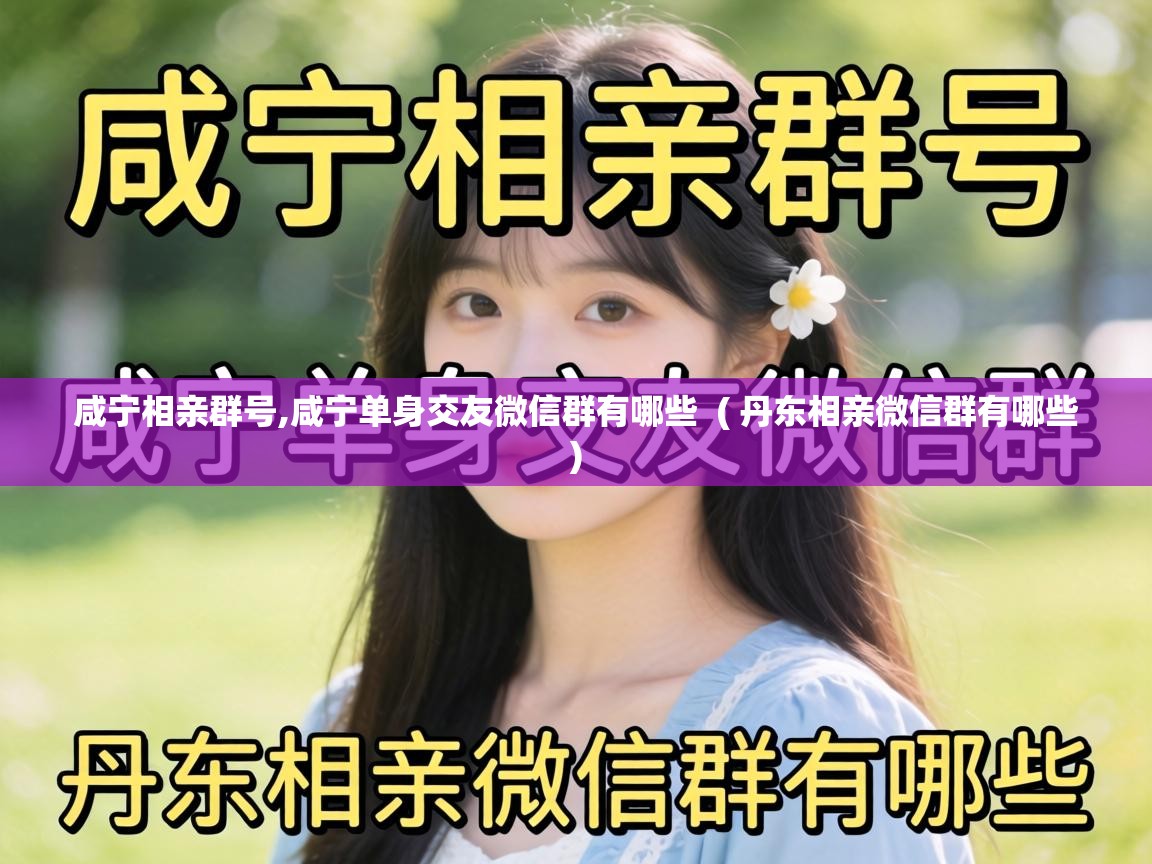 咸宁相亲群号,咸宁单身交友微信群有哪些 ( 丹东相亲微信群有哪些 ) 咸宁相亲群号,咸宁单身交友微信群有哪些 ( 丹东相亲微信群有哪些 )