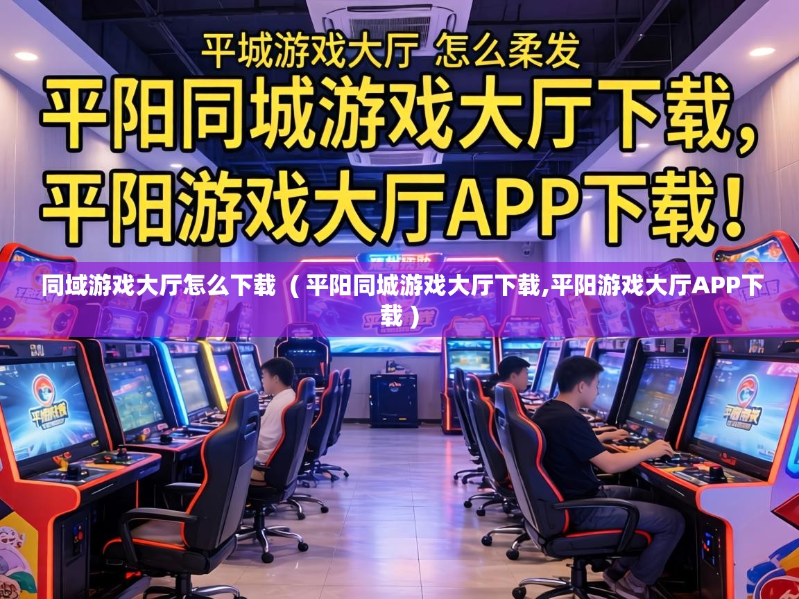  同域游戏大厅怎么下载  ( 平阳同城游戏大厅下载,平阳游戏大厅APP下载 )