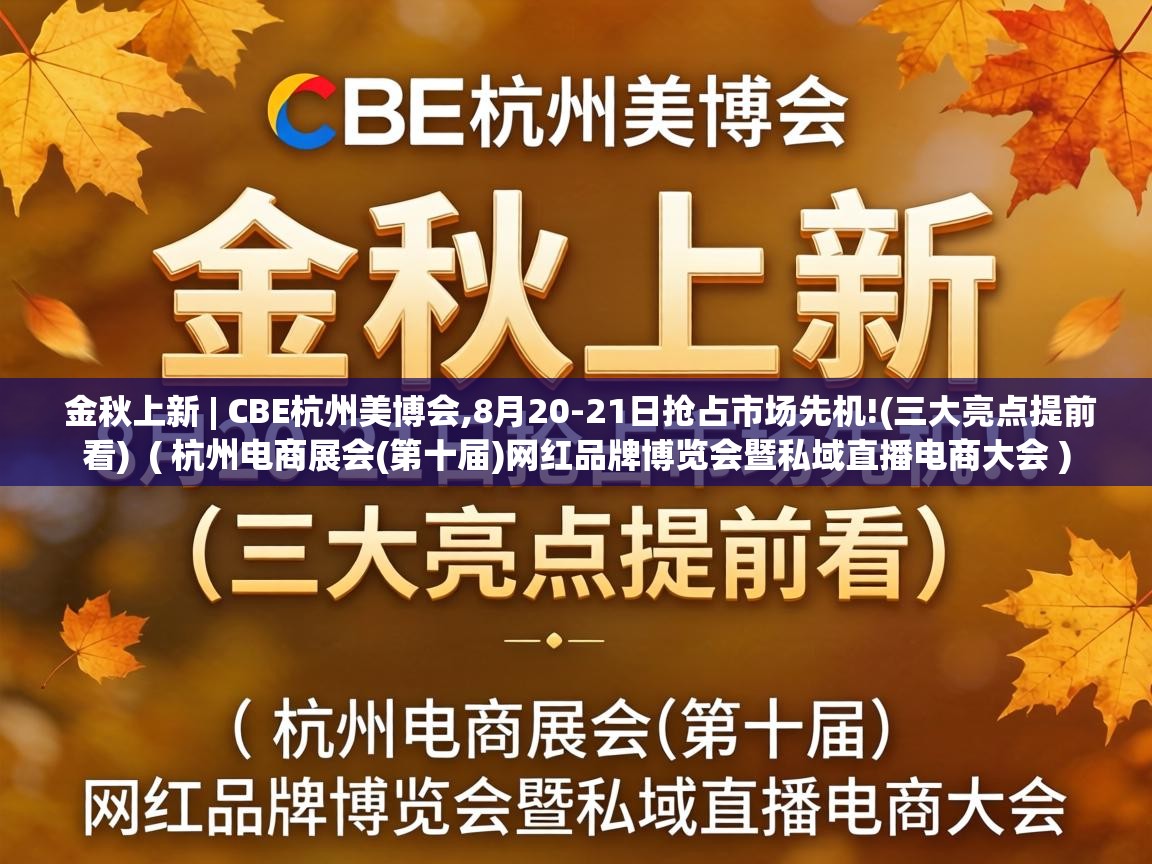  金秋上新 | CBE杭州美博会,8月20-21日抢占市场先机!(三大亮点提前看)  ( 杭州电商展会(第十届)网红品牌博览会暨私域直播电商大会 )
