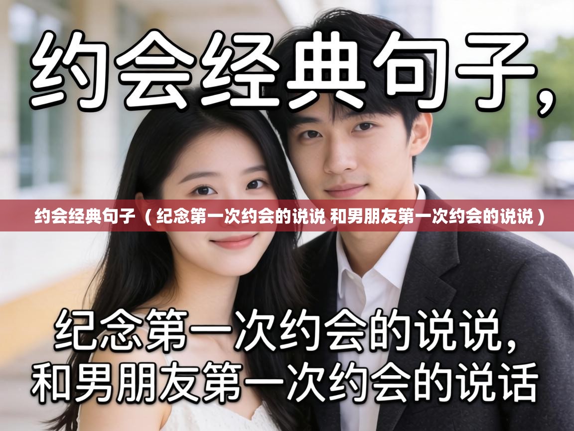  约会经典句子  ( 纪念第一次约会的说说 和男朋友第一次约会的说说 )