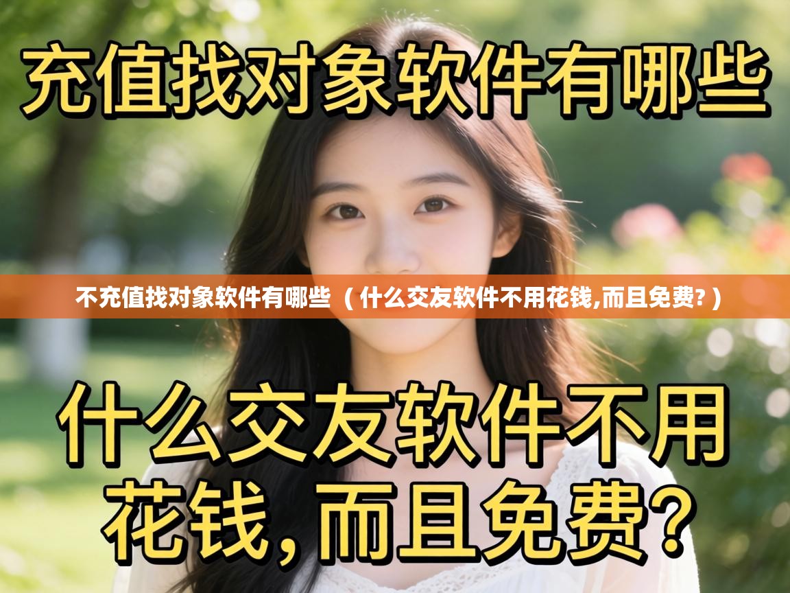 不充值找对象软件有哪些  ( 什么交友软件不用花钱,而且免费? )