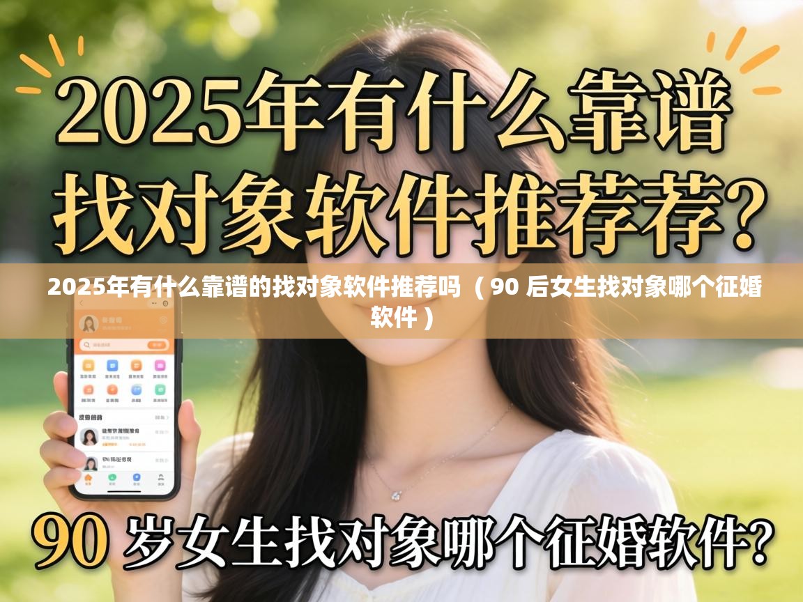  2025年有什么靠谱的找对象软件推荐吗  ( 90 后女生找对象哪个征婚软件 )