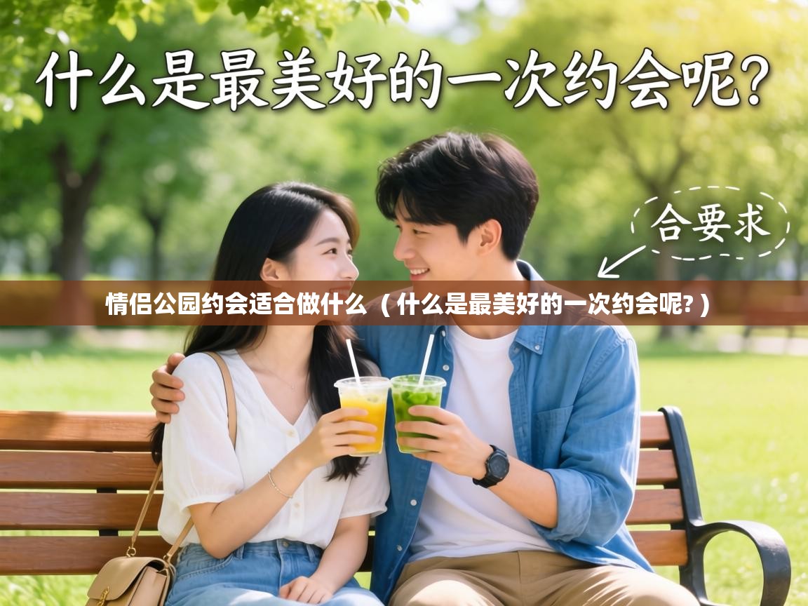  情侣公园约会适合做什么  ( 什么是最美好的一次约会呢? )