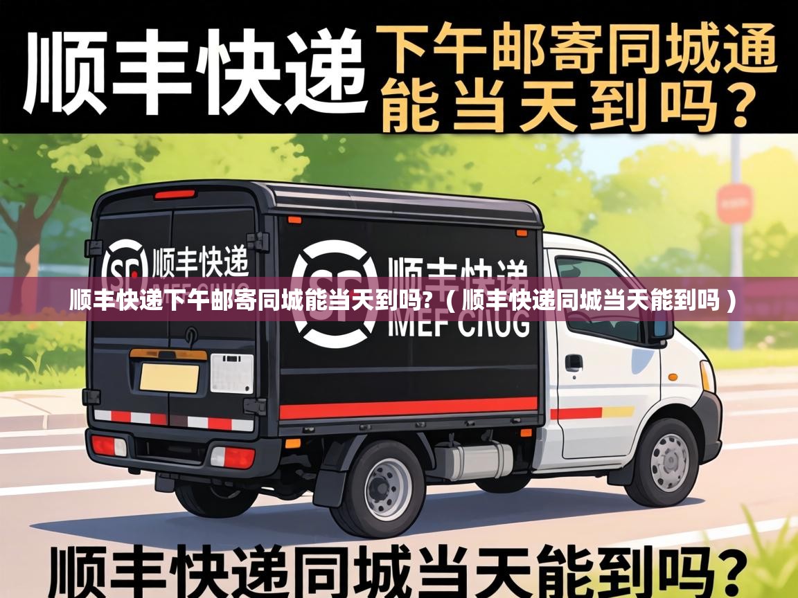  顺丰快递下午邮寄同城能当天到吗?  ( 顺丰快递同城当天能到吗 )