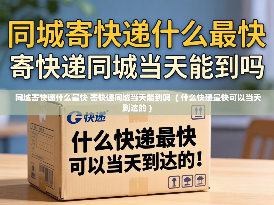  同城寄快递什么最快 寄快递同城当天能到吗  ( 什么快递最快可以当天到达的 )