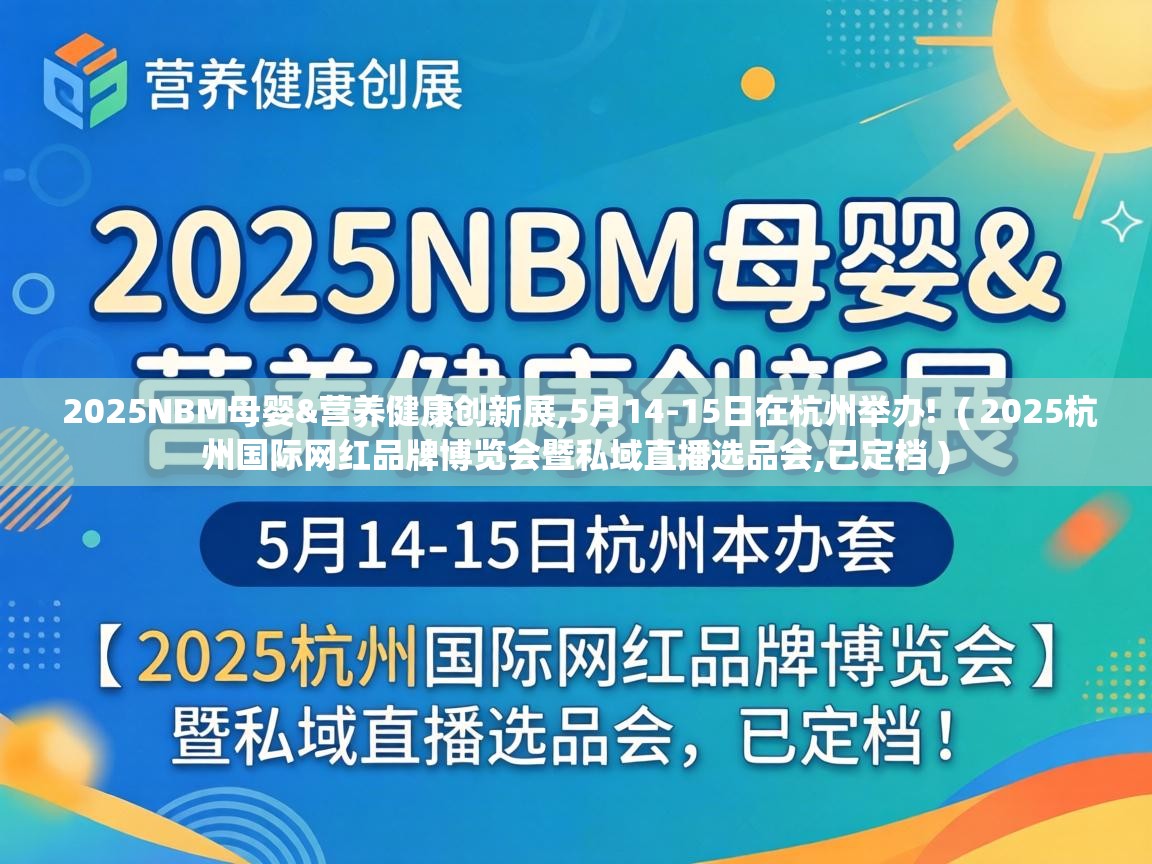  2025NBM母婴&营养健康创新展,5月14-15日在杭州举办!  ( 2025杭州国际网红品牌博览会暨私域直播选品会,已定档 )