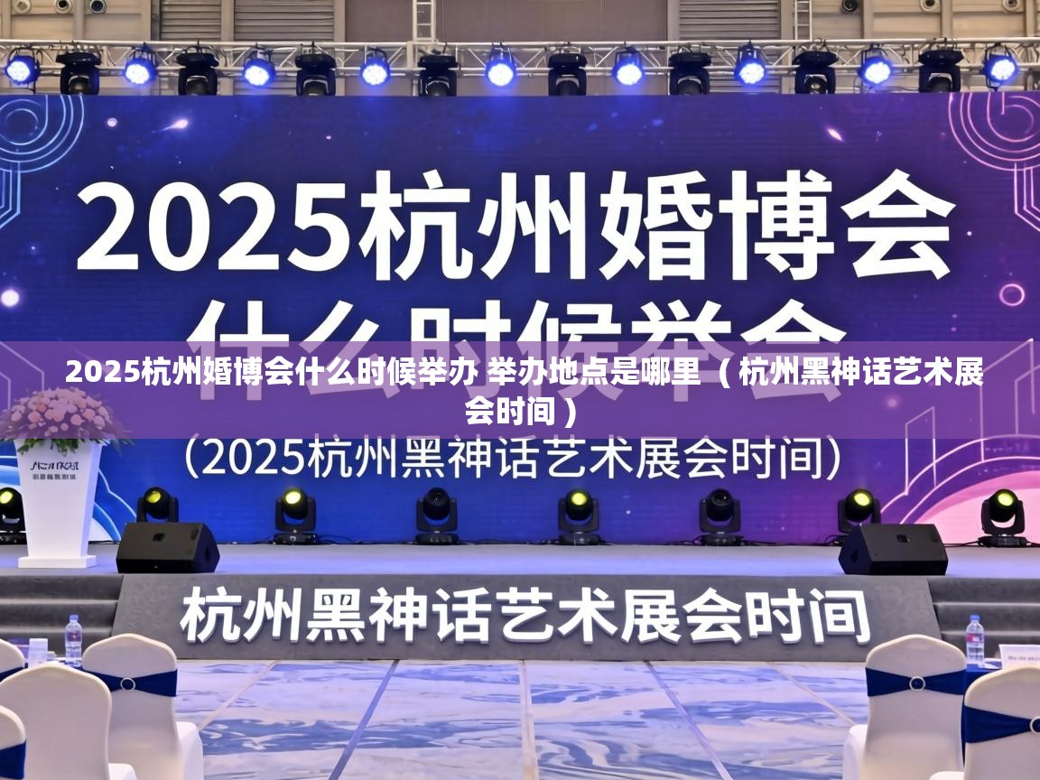  2025杭州婚博会什么时候举办 举办地点是哪里  ( 杭州黑神话艺术展会时间 )