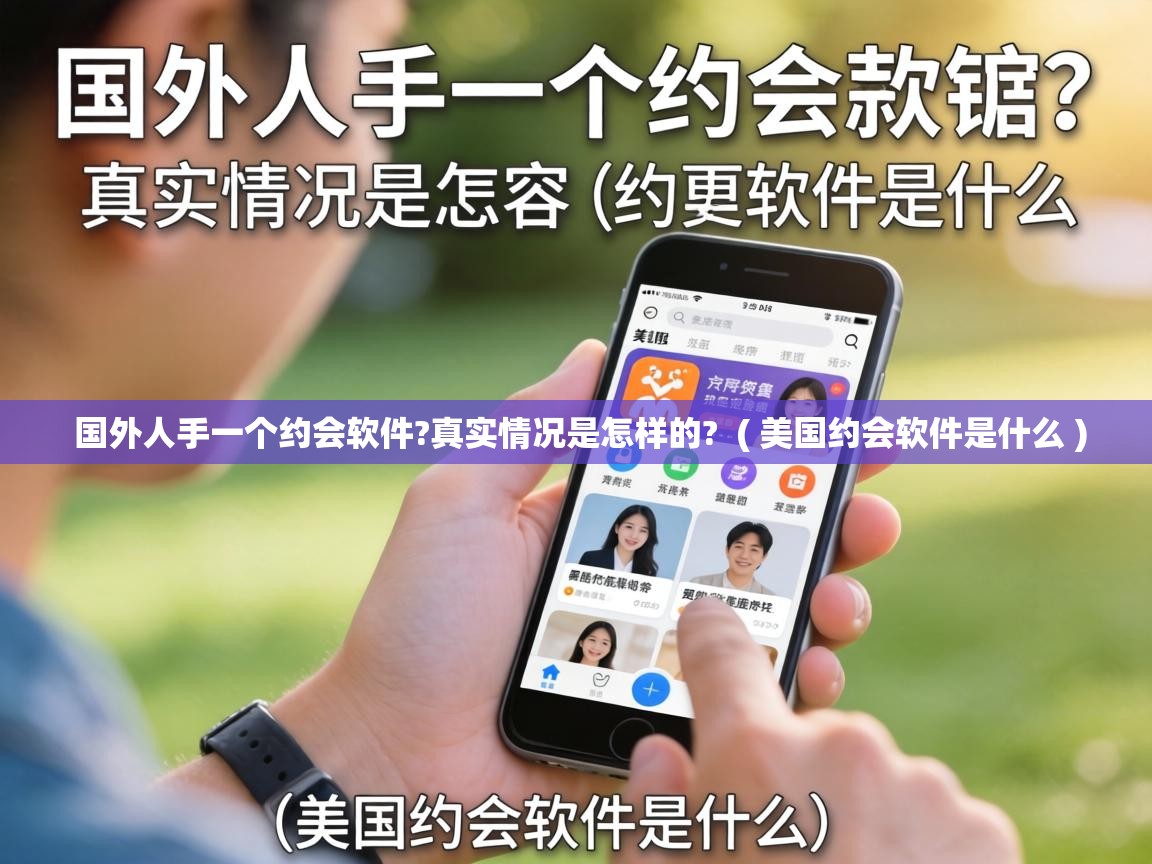  国外人手一个约会软件?真实情况是怎样的?  ( 美国约会软件是什么 )