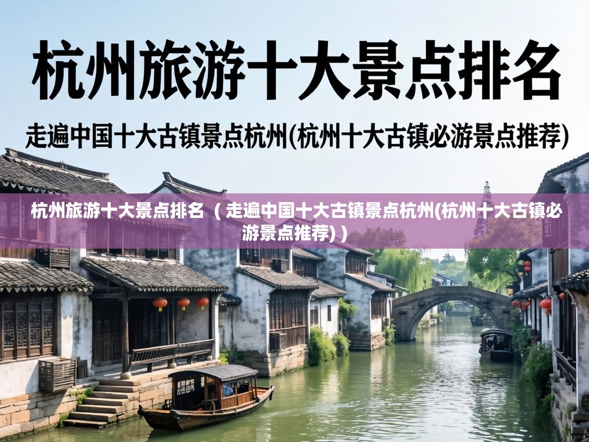  杭州旅游十大景点排名  ( 走遍中国十大古镇景点杭州(杭州十大古镇必游景点推荐) )