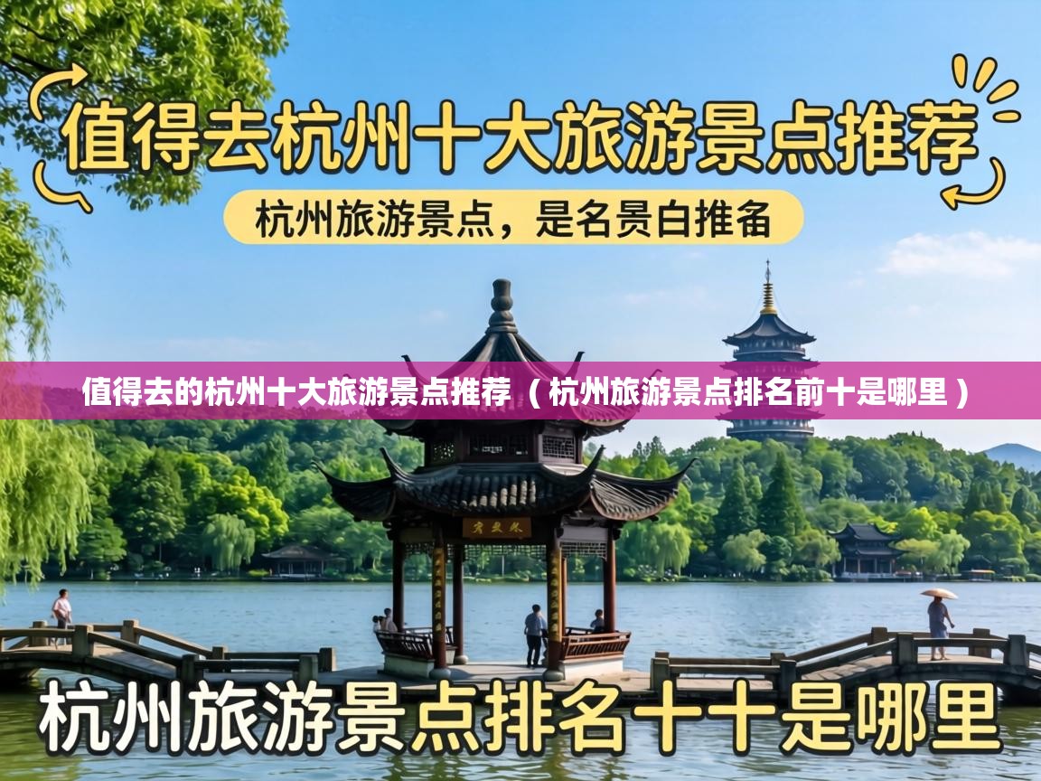  值得去的杭州十大旅游景点推荐  ( 杭州旅游景点排名前十是哪里 )