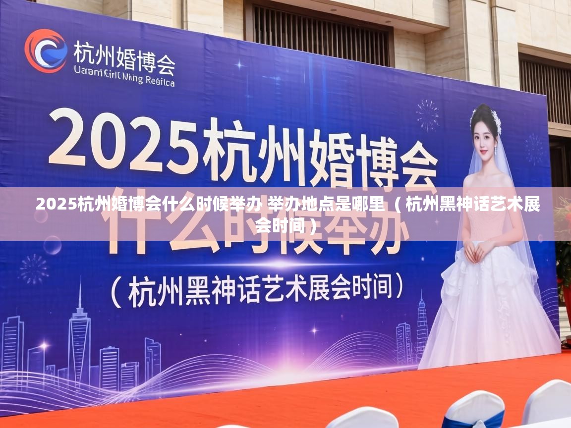  2025杭州婚博会什么时候举办 举办地点是哪里  ( 杭州黑神话艺术展会时间 )