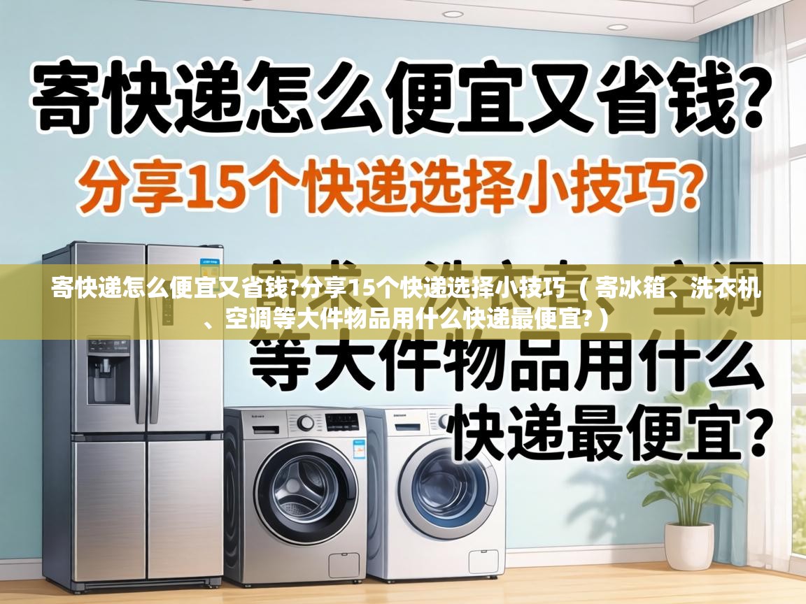  寄快递怎么便宜又省钱?分享15个快递选择小技巧  ( 寄冰箱、洗衣机、空调等大件物品用什么快递最便宜? )