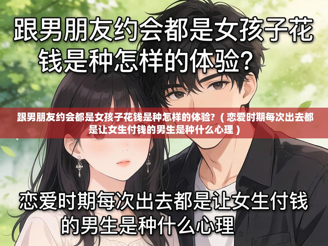  跟男朋友约会都是女孩子花钱是种怎样的体验?  ( 恋爱时期每次出去都是让女生付钱的男生是种什么心理 )