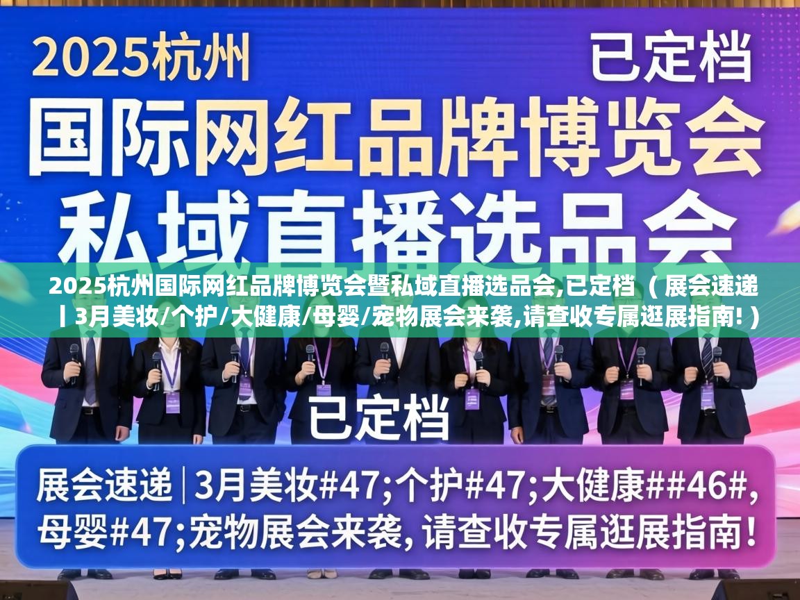  2025杭州国际网红品牌博览会暨私域直播选品会,已定档  ( 展会速递丨3月美妆/个护/大健康/母婴/宠物展会来袭,请查收专属逛展指南! )