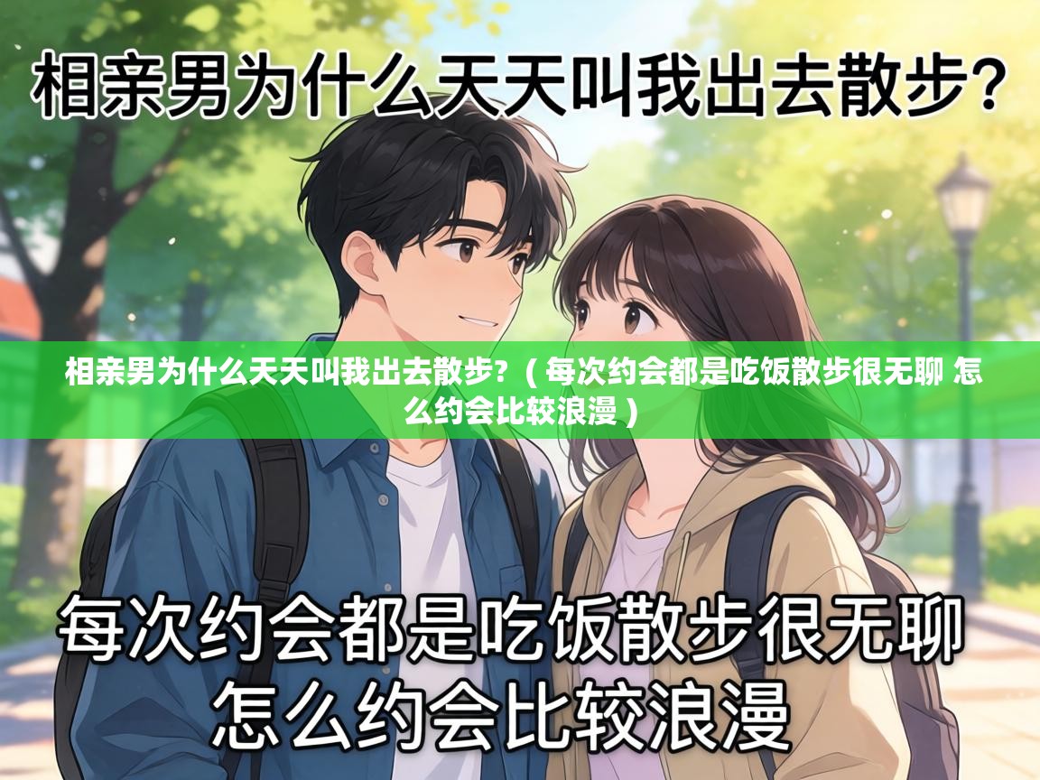  相亲男为什么天天叫我出去散步?  ( 每次约会都是吃饭散步很无聊 怎么约会比较浪漫 )