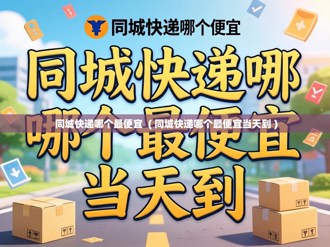  同城快递哪个最便宜  ( 同城快递哪个最便宜当天到 )