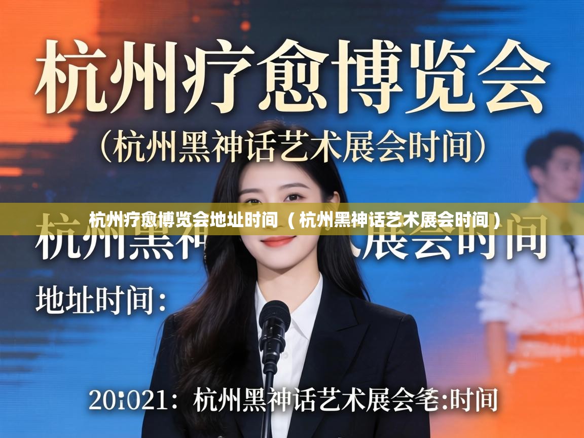  杭州疗愈博览会地址时间  ( 杭州黑神话艺术展会时间 )