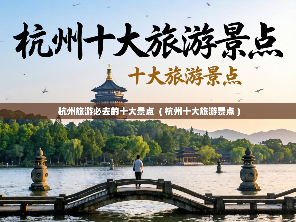  杭州旅游必去的十大景点  ( 杭州十大旅游景点 )