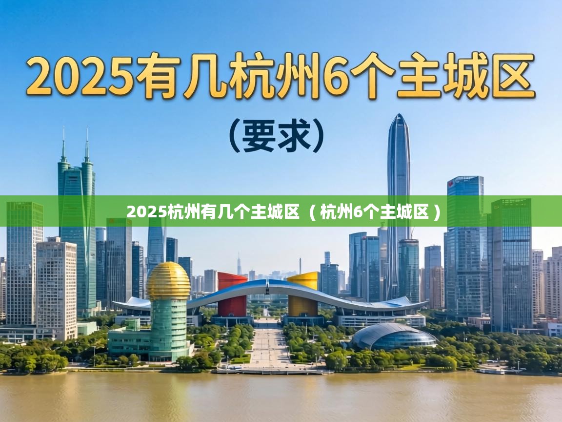  2025杭州有几个主城区  ( 杭州6个主城区 )