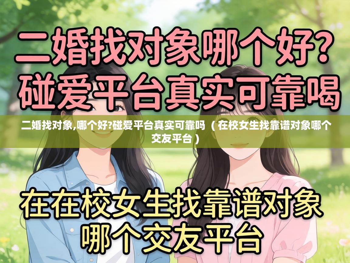  二婚找对象,哪个好?碰爱平台真实可靠吗  ( 在校女生找靠谱对象哪个交友平台 )