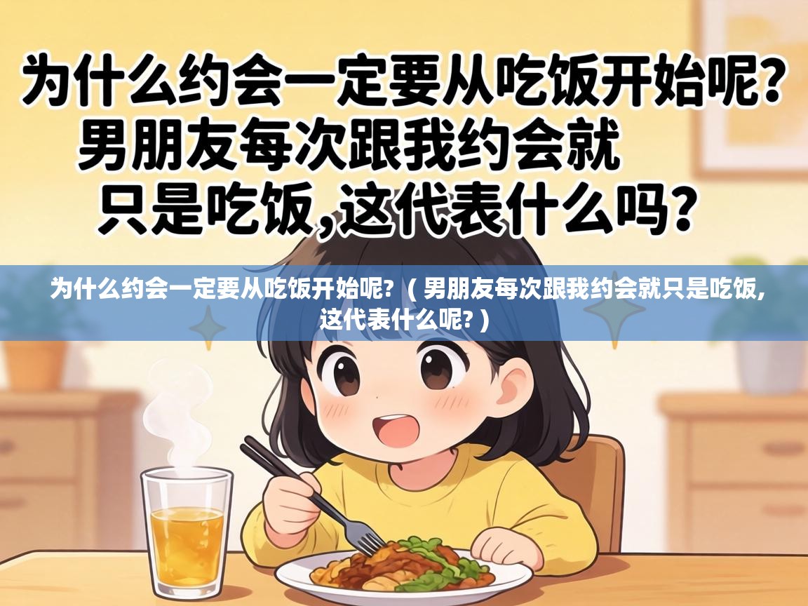  为什么约会一定要从吃饭开始呢?  ( 男朋友每次跟我约会就只是吃饭,这代表什么呢? )