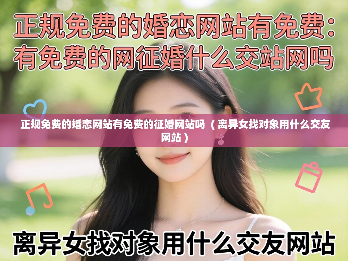  正规免费的婚恋网站有免费的征婚网站吗  ( 离异女找对象用什么交友网站 )