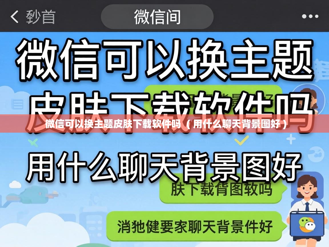  微信可以换主题皮肤下载软件吗  ( 用什么聊天背景图好 )